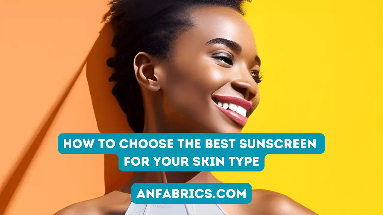 How to Choose the Best Sunscreen for Your Skin Type